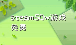 steam50w游戏免费（steam20g左右的免费游戏）