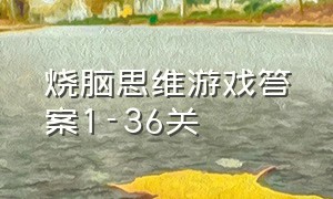 烧脑思维游戏答案1-36关（烧脑思维游戏第20关到30关）