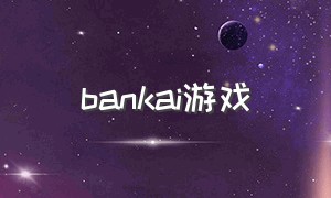 bankai游戏（kanoguti游戏下载）