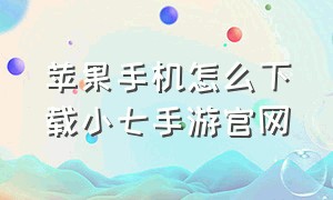 苹果手机怎么下载小七手游官网