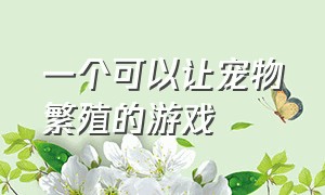 一个可以让宠物繁殖的游戏