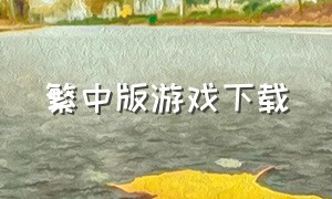 繁中版游戏下载（最新游戏下载教程中文版）