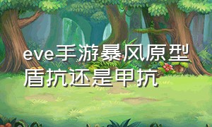 eve手游暴风原型盾抗还是甲抗