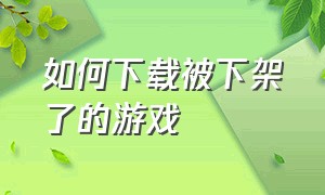 如何下载被下架了的游戏