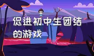 促进初中生团结的游戏（初中生团结协作的室内游戏）