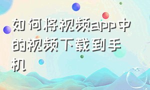 如何将视频app中的视频下载到手机