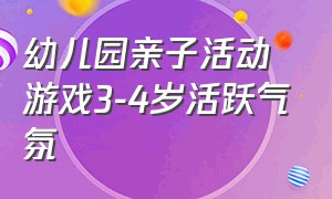 幼儿园亲子活动游戏3-4岁活跃气氛