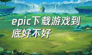 epic下载游戏到底好不好