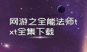 网游之全能法师txt全集下载