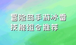 冒险岛手游冰雷技能组合推荐