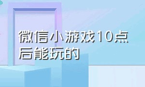 微信小游戏10点后能玩的