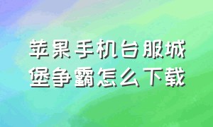 苹果手机台服城堡争霸怎么下载