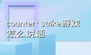 counter-strike游戏怎么说话