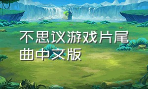 不思议游戏片尾曲中文版