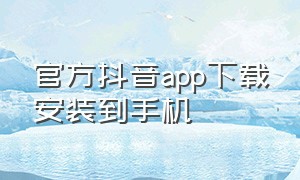 官方抖音app下载安装到手机（抖音官方app下载最新版本）