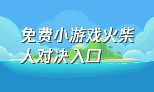 免费小游戏火柴人对决入口