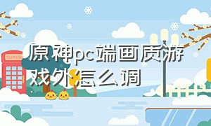 原神pc端画质游戏外怎么调