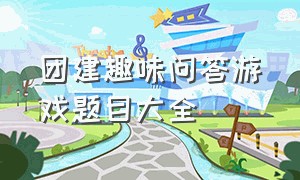 团建趣味问答游戏题目大全