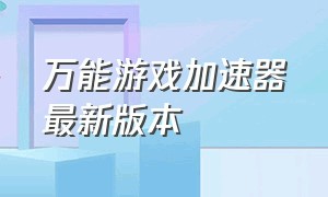 万能游戏加速器最新版本