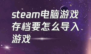 steam电脑游戏存档要怎么导入游戏