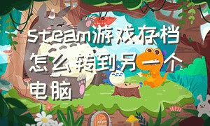 steam游戏存档怎么转到另一个电脑