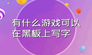 有什么游戏可以在黑板上写字（可以在墙上写字的游戏是什么游戏）