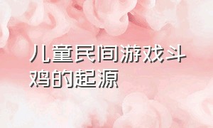 儿童民间游戏斗鸡的起源