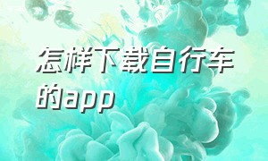 怎样下载自行车的app（自行车的app怎样下载）