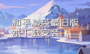 和平精英最旧版本下载安装