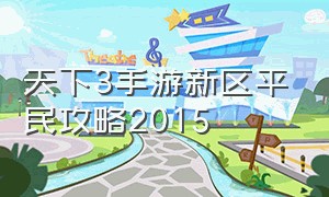 天下3手游新区平民攻略2015（天下3手游新特效怎么搞）