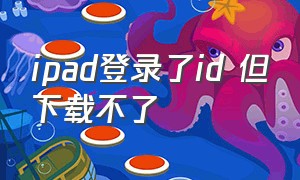 ipad登录了id 但下载不了