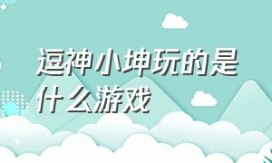 逗神小坤玩的是什么游戏（小坤玩的游戏名字叫什么）