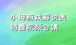 小坤游戏解说奥特曼视频合集