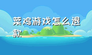 菜鸡游戏怎么退款