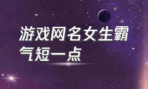 游戏网名女生霸气短一点