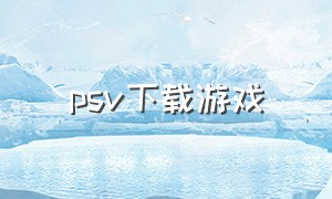 psv下载游戏（psv下载中文游戏）