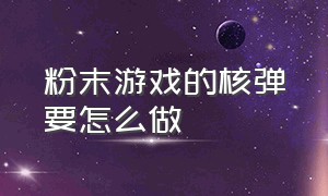 粉末游戏的核弹要怎么做