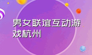男女联谊互动游戏杭州