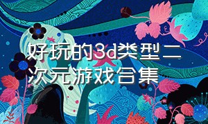 好玩的3d类型二次元游戏合集