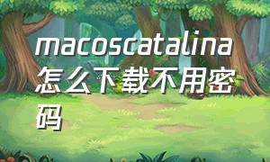 macoscatalina怎么下载不用密码