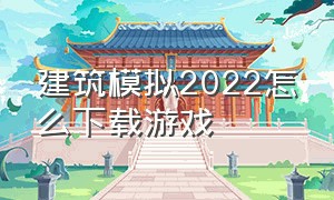 建筑模拟2022怎么下载游戏