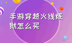 手游穿越火线炼狱怎么买（cf手游炼狱能直接购买吗）