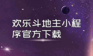 欢乐斗地主小程序官方下载