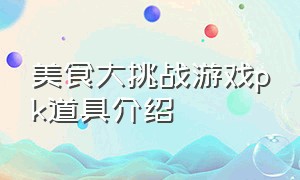 美食大挑战游戏pk道具介绍