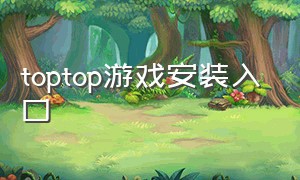 toptop游戏安装入口