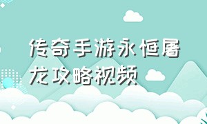 传奇手游永恒屠龙攻略视频