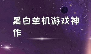 黑白单机游戏神作（电脑单机游戏神作）