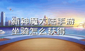 新神魔大陆手游坐骑怎么获得（新神魔大陆手游翅膀礼包领取）