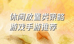 休闲放置类策略游戏手游推荐