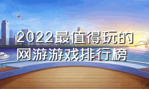 2022最值得玩的网游游戏排行榜（2023必玩的十大网游游戏排行榜）